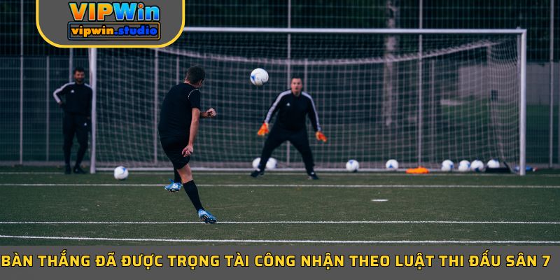 Bàn thắng đã được trọng tài công nhận theo luật thi đấu sân 7 Bàn thắng đã được trọng tài công nhận theo luật thi đấu sân 7